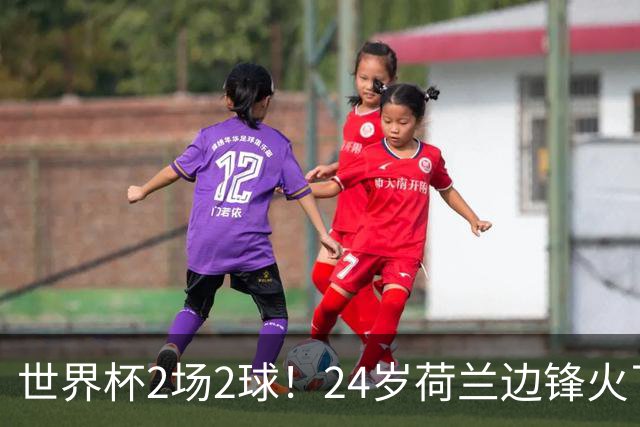 世界杯2场2球！24岁荷兰边锋火了，曼联球迷请愿，砸锅卖铁也要签